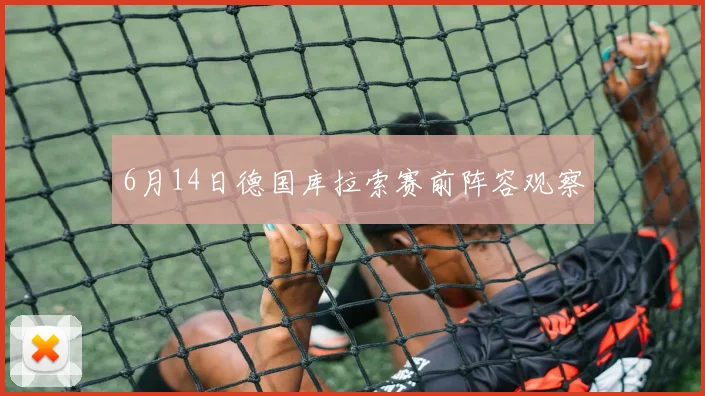 6月14日德国库拉索赛前阵容观察