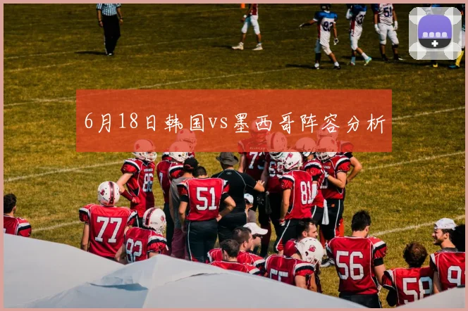 6月18日韩国vs墨西哥阵容分析