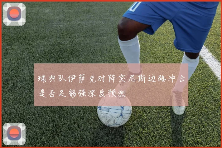 瑞典队伊萨克对阵突尼斯边路冲击是否足够强深度预测