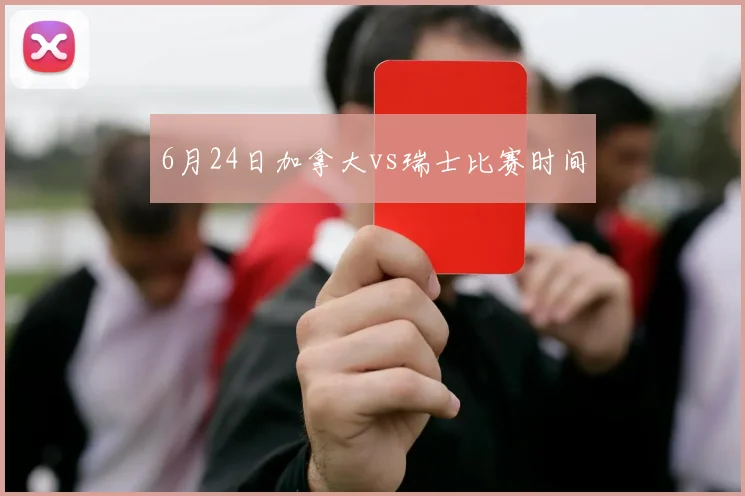 6月24日加拿大vs瑞士比赛时间