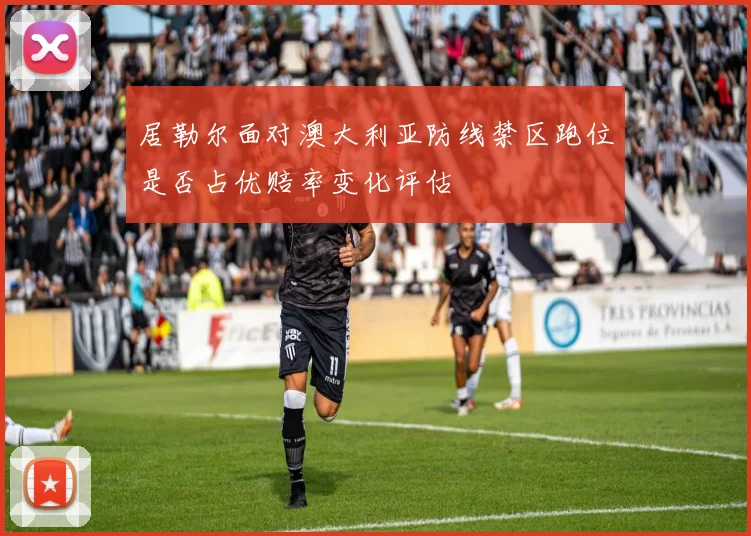 居勒尔面对澳大利亚防线禁区跑位是否占优赔率变化评估