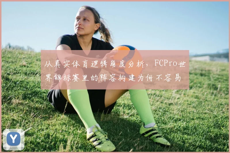 从真实体育逻辑角度分析,FCPro世界锦标赛里的阵容构建为何不容易量化